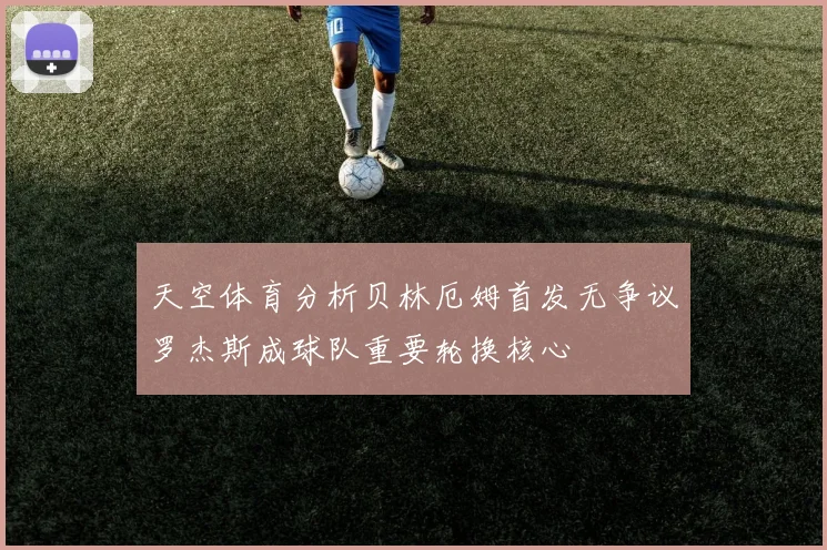 天空体育分析贝林厄姆首发无争议罗杰斯成球队重要轮换核心