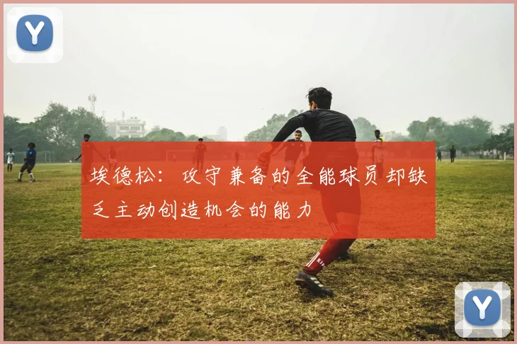 埃德松：攻守兼备的全能球员却缺乏主动创造机会的能力