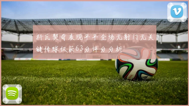 科瓦契奇表现平平全场无射门无关键传球仅获63分评分分析