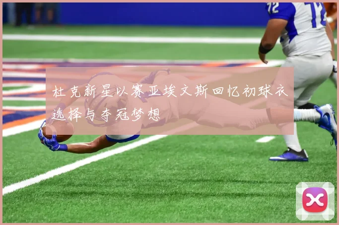 杜克新星以赛亚埃文斯回忆初球衣选择与夺冠梦想