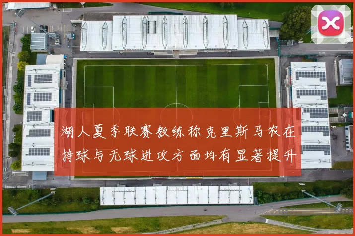 湖人夏季联赛教练称克里斯马农在持球与无球进攻方面均有显著提升