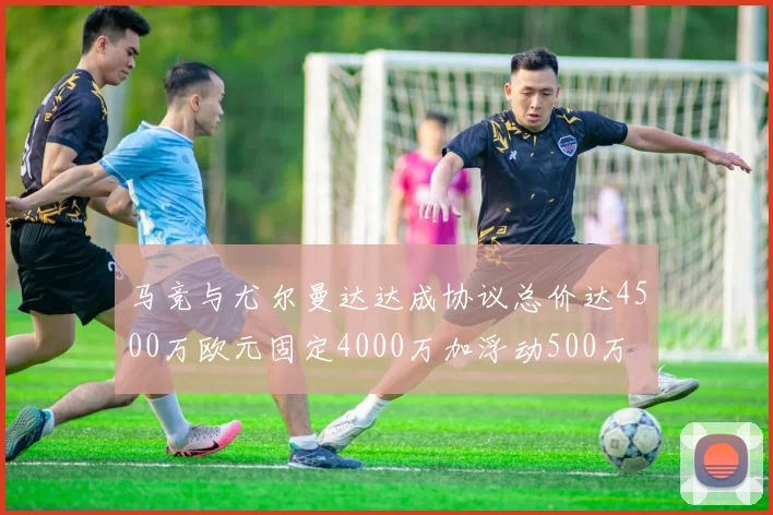 马竞与尤尔曼达达成协议总价达4500万欧元固定4000万加浮动500万