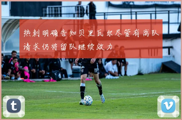 热刺明确告知贝里瓦尔尽管有离队请求仍将留队继续效力